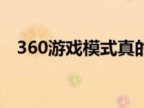360游戲模式真的有用嗎(360游戲模式) 360游戲模式真的有用嗎(360游戲模式)