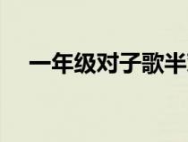 一年級對子歌半對什么(一年級對子歌) 一年級對子歌半對什么(一年級對子歌)
