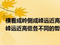 橫看成嶺側(cè)成峰遠(yuǎn)近高低各不同的哲學(xué)寓意(橫看成嶺側(cè)成峰遠(yuǎn)近高低各不同的哲理) 橫看成嶺側(cè)成峰遠(yuǎn)近高低各不同的哲學(xué)寓意(橫看成嶺側(cè)成峰遠(yuǎn)近高低各不同的哲理)