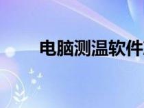 電腦測(cè)溫軟件準(zhǔn)嗎(電腦測(cè)溫軟件) 電腦測(cè)溫軟件準(zhǔn)嗎(電腦測(cè)溫軟件)