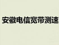 安徽電信寬帶測速官網(wǎng)（安徽電信寬帶測速）