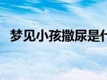 夢(mèng)見小孩撒尿是什么預(yù)兆(夢(mèng)見小孩尿尿) 夢(mèng)見小孩撒尿是什么預(yù)兆(夢(mèng)見小孩尿尿)