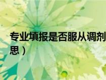 專業(yè)填報是否服從調(diào)劑的影響（專業(yè)是否服從調(diào)劑是什么意思）