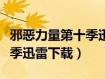 邪惡力量第十季迅雷下載磁力（邪惡力量第一季迅雷下載）