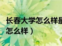長春大學(xué)怎么樣最牛的專業(yè)是哪個(gè)(長春大學(xué)怎么樣) 長春大學(xué)怎么樣最牛的專業(yè)是哪個(gè)(長春大學(xué)怎么樣)