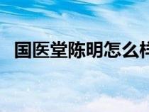 國(guó)醫(yī)堂陳明怎么樣(國(guó)醫(yī)堂官網(wǎng)陳明介紹) 國(guó)醫(yī)堂陳明怎么樣(國(guó)醫(yī)堂官網(wǎng)陳明介紹)