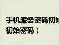 手機(jī)服務(wù)密碼初始密碼是什么（手機(jī)服務(wù)密碼初始密碼）