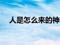 人是怎么來的神話故事(人是怎么來的) 人是怎么來的神話故事(人是怎么來的)