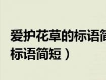 愛護(hù)花草的標(biāo)語簡短一年級上冊（愛護(hù)花草的標(biāo)語簡短）