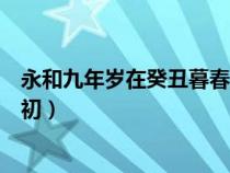 永和九年歲在癸丑暮春之初全文（永和九年歲在癸丑暮春之初）