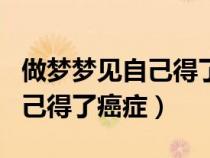 做夢(mèng)夢(mèng)見自己得了癌癥快要死了(做夢(mèng)夢(mèng)見自己得了癌癥) 做夢(mèng)夢(mèng)見自己得了癌癥快要死了(做夢(mèng)夢(mèng)見自己得了癌癥)