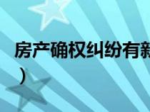 房產(chǎn)確權(quán)糾紛有新規(guī)定(房產(chǎn)確權(quán)是什么意思) 房產(chǎn)確權(quán)糾紛有新規(guī)定(房產(chǎn)確權(quán)是什么意思)