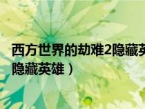 西方世界的劫難2隱藏英雄怎么選（西方世界的劫難2有多少隱藏英雄）