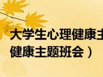 大學(xué)生心理健康主題班會策劃書（大學(xué)生心理健康主題班會）