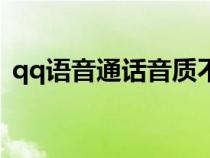 qq語(yǔ)音通話音質(zhì)不好(qq語(yǔ)音通話質(zhì)量差) qq語(yǔ)音通話音質(zhì)不好(qq語(yǔ)音通話質(zhì)量差)