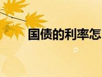 國(guó)債的利率怎么計(jì)算(國(guó)債的利率) 國(guó)債的利率怎么計(jì)算(國(guó)債的利率)