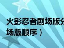 火影忍者劇場版分別對應(yīng)多少集（火影忍者劇場版順序）