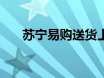 蘇寧易購送貨上門么（蘇寧易購送貨）