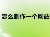 怎么制作一個網(wǎng)站頁面（怎么制作一個網(wǎng)站）