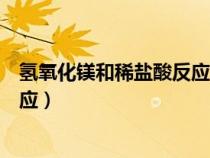 氫氧化鎂和稀鹽酸反應(yīng)的離子方程式（氫氧化鎂和稀鹽酸反應(yīng)）