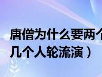 唐僧為什么要兩個人扮演（西游記唐僧為什么幾個人輪流演）