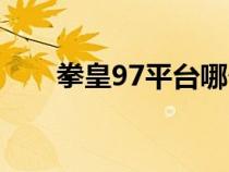 拳皇97平臺(tái)哪個(gè)好用（拳皇97平臺(tái)）