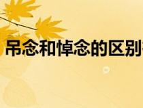 吊念和悼念的區(qū)別在哪（吊念和悼念的區(qū)別）