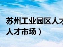 蘇州工業(yè)園區(qū)人才市場在哪里（蘇州工業(yè)園區(qū)人才市場）