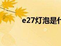 e27燈泡是什么意思（e27燈泡）