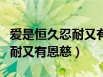 愛是恒久忍耐又有恩慈圣經(jīng)原文(愛是恒久忍耐又有恩慈) 愛是恒久忍耐又有恩慈圣經(jīng)原文(愛是恒久忍耐又有恩慈)