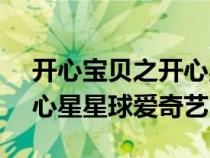 開(kāi)心寶貝之開(kāi)心星星球cctv(開(kāi)心寶貝之開(kāi)心星星球愛(ài)奇藝) 開(kāi)心寶貝之開(kāi)心星星球cctv(開(kāi)心寶貝之開(kāi)心星星球愛(ài)奇藝)