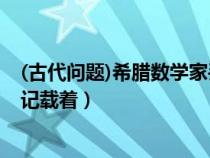 (古代問(wèn)題)希臘數(shù)學(xué)家丟番圖(希臘數(shù)學(xué)家丟番圖的墓碑上記載著) (古代問(wèn)題)希臘數(shù)學(xué)家丟番圖(希臘數(shù)學(xué)家丟番圖的墓碑上記載著)