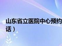 山東省立醫(yī)院中心預(yù)約掛號(hào)電話(山東省立醫(yī)院預(yù)約掛號(hào)電話) 山東省立醫(yī)院中心預(yù)約掛號(hào)電話(山東省立醫(yī)院預(yù)約掛號(hào)電話)