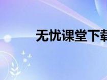無(wú)憂課堂下載安裝(課堂無(wú)憂網(wǎng)) 無(wú)憂課堂下載安裝(課堂無(wú)憂網(wǎng))