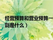 經(jīng)營預(yù)算和營業(yè)預(yù)算一樣嗎(經(jīng)營預(yù)算與財務(wù)預(yù)算之間的區(qū)別是什么) 經(jīng)營預(yù)算和營業(yè)預(yù)算一樣嗎(經(jīng)營預(yù)算與財務(wù)預(yù)算之間的區(qū)別是什么)