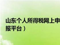 山東個(gè)人所得稅網(wǎng)上申報(bào)平臺(tái)官網(wǎng)(山東個(gè)人所得稅網(wǎng)上申報(bào)平臺(tái)) 山東個(gè)人所得稅網(wǎng)上申報(bào)平臺(tái)官網(wǎng)(山東個(gè)人所得稅網(wǎng)上申報(bào)平臺(tái))