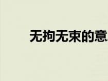 無(wú)拘無(wú)束的意思（奄奄一息的意思）