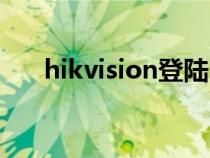 hikvision登陸（hikvision監(jiān)控登錄）