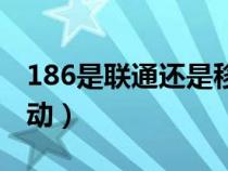 186是聯(lián)通還是移動(dòng)號(hào)段(186是聯(lián)通還是移動(dòng)) 186是聯(lián)通還是移動(dòng)號(hào)段(186是聯(lián)通還是移動(dòng))