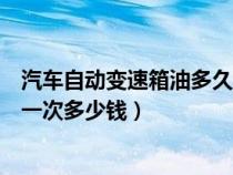 汽車自動變速箱油多久換一次多少錢（自動變速箱油多久換一次多少錢）
