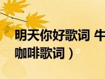 明天你好歌詞 牛奶咖啡（明天你好歌詞牛奶咖啡歌詞）
