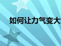 如何讓力氣變大女生（如何讓力氣變大）