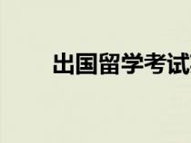 出國(guó)留學(xué)考試英語(yǔ)(出國(guó)留學(xué)考試) 出國(guó)留學(xué)考試英語(yǔ)(出國(guó)留學(xué)考試)