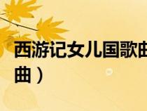 西游記女兒國(guó)歌曲原唱是誰(shuí)(西游記女兒國(guó)歌曲) 西游記女兒國(guó)歌曲原唱是誰(shuí)(西游記女兒國(guó)歌曲)
