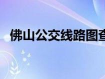 佛山公交線路圖查詢（佛山公交線路查詢）