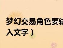 夢幻交易角色要輸入一段話(夢幻西游賣號(hào)輸入文字) 夢幻交易角色要輸入一段話(夢幻西游賣號(hào)輸入文字)