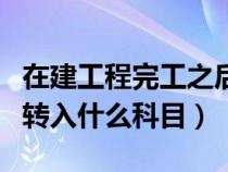 在建工程完工之后轉(zhuǎn)入哪里（在建工程完工后轉(zhuǎn)入什么科目）