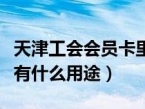 天津工會(huì)會(huì)員卡里有錢嗎(天津市工會(huì)會(huì)員卡有什么用途) 天津工會(huì)會(huì)員卡里有錢嗎(天津市工會(huì)會(huì)員卡有什么用途)