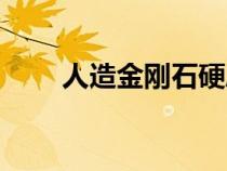 人造金剛石硬度多少（人造金剛石）