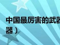 中國最厲害的武器是氫彈嗎(中國最厲害的武器) 中國最厲害的武器是氫彈嗎(中國最厲害的武器)